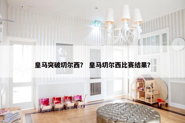 皇马突破切尔西？ 皇马切尔西比赛结果？