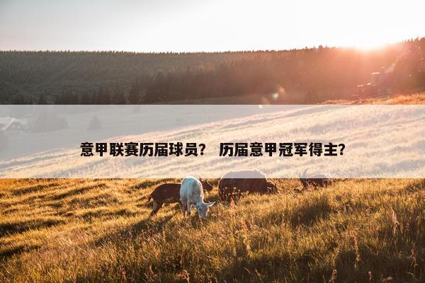 意甲联赛历届球员？ 历届意甲冠军得主？