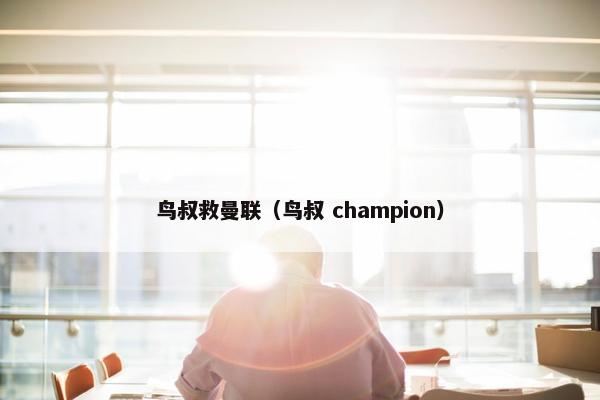 鸟叔救曼联（鸟叔 champion）
