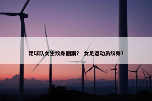 足球队女生纹身图案？ 女足运动员纹身？