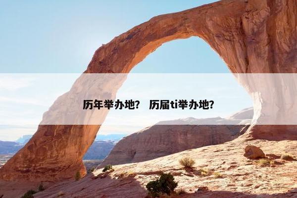 历年举办地？ 历届ti举办地？