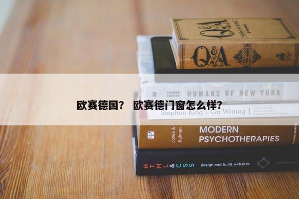 欧赛德国？ 欧赛德门窗怎么样？