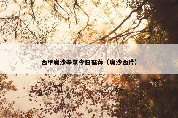 西甲奥沙辛拿今日推荐（奥沙西片）
