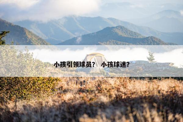 小孩引领球员？ 小孩球迷？