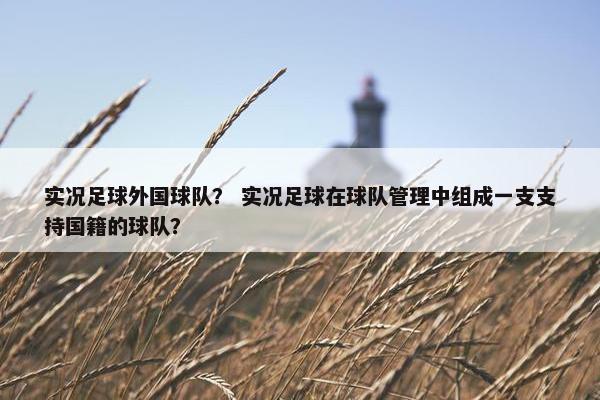 实况足球外国球队？ 实况足球在球队管理中组成一支支持国籍的球队？