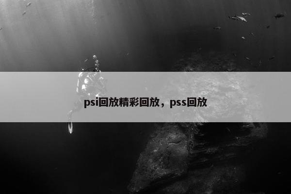 psi回放精彩回放，pss回放