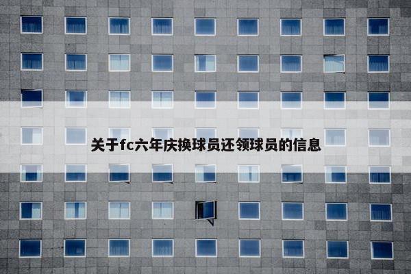 关于fc六年庆换球员还领球员的信息