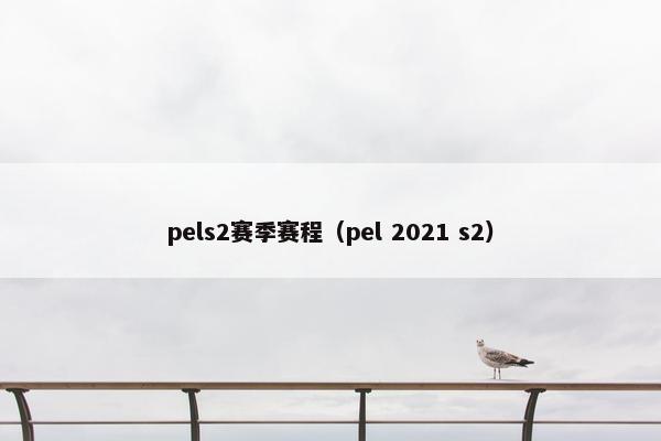 pels2赛季赛程（pel 2021 s2）