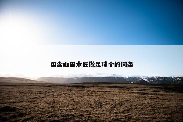 包含山里木匠做足球个的词条