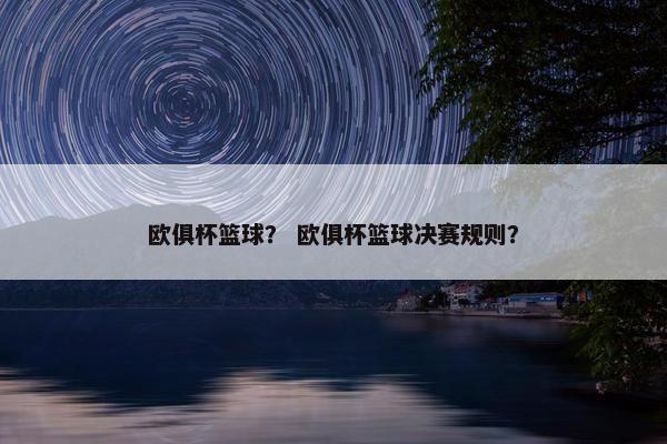 欧俱杯篮球？ 欧俱杯篮球决赛规则？