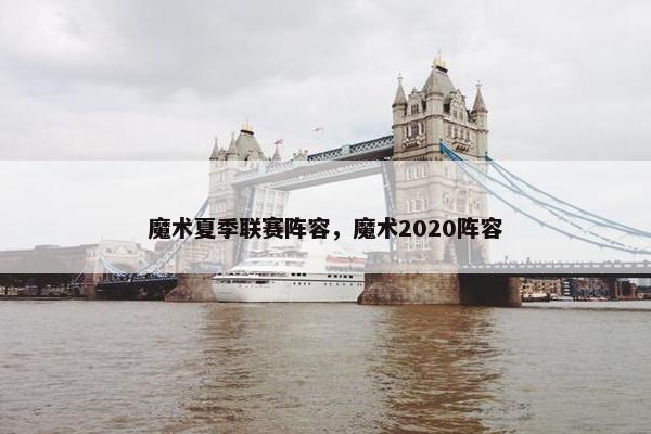 魔术夏季联赛阵容，魔术2020阵容