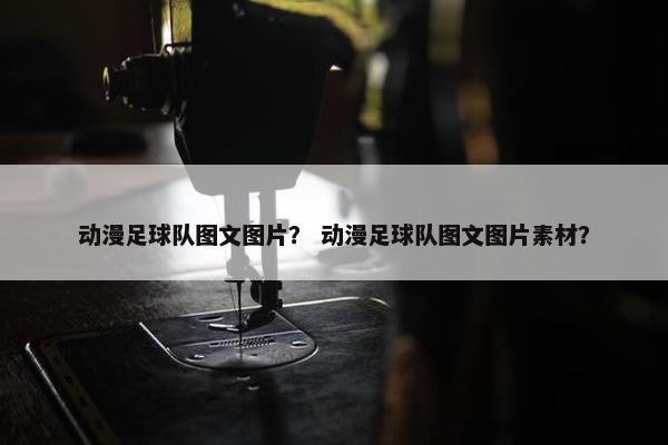 动漫足球队图文图片？ 动漫足球队图文图片素材？