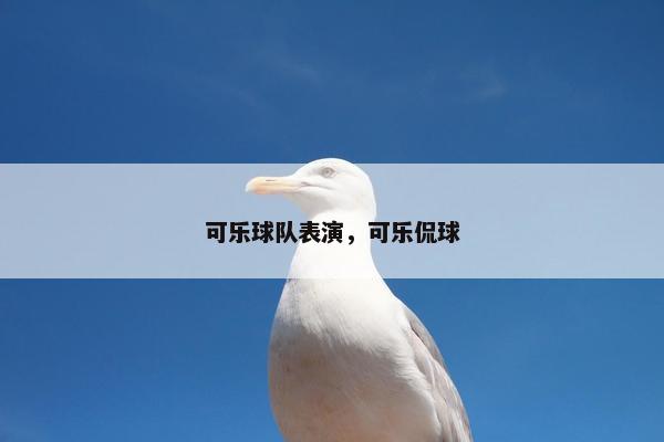 可乐球队表演，可乐侃球