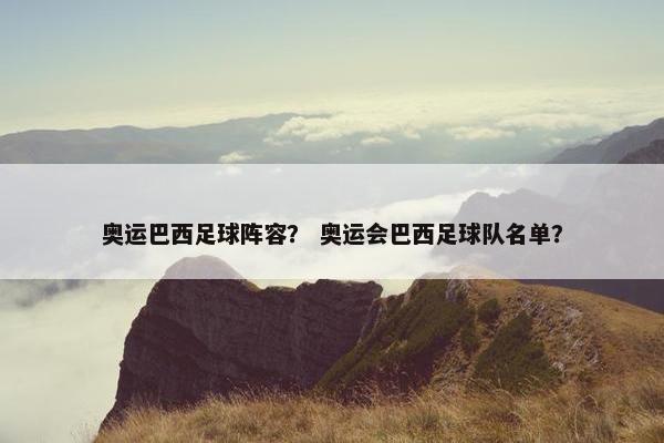奥运巴西足球阵容？ 奥运会巴西足球队名单？