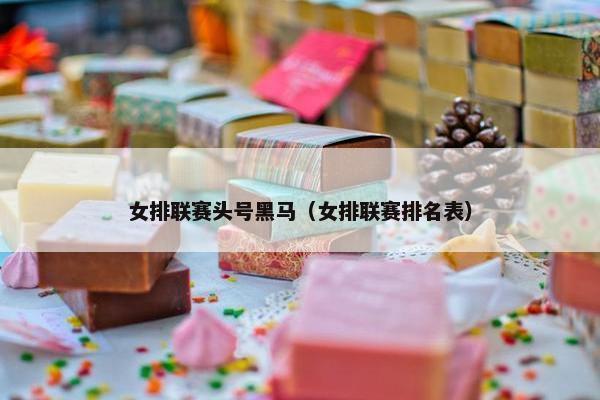 女排联赛头号黑马（女排联赛排名表）