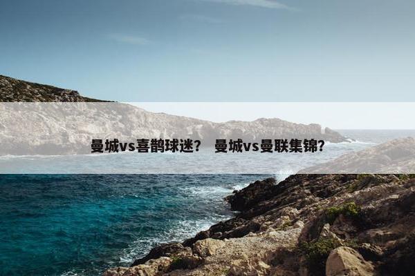 曼城vs喜鹊球迷？ 曼城vs曼联集锦？