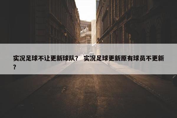 实况足球不让更新球队？ 实况足球更新原有球员不更新？
