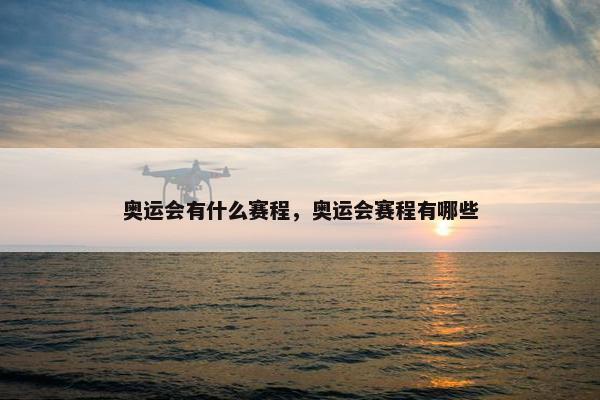 奥运会有什么赛程，奥运会赛程有哪些