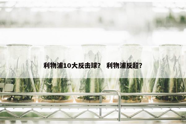 利物浦10大反击球？ 利物浦反超？