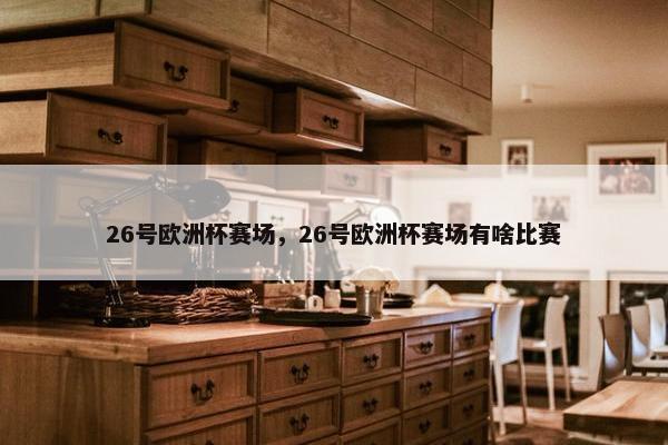 26号欧洲杯赛场，26号欧洲杯赛场有啥比赛