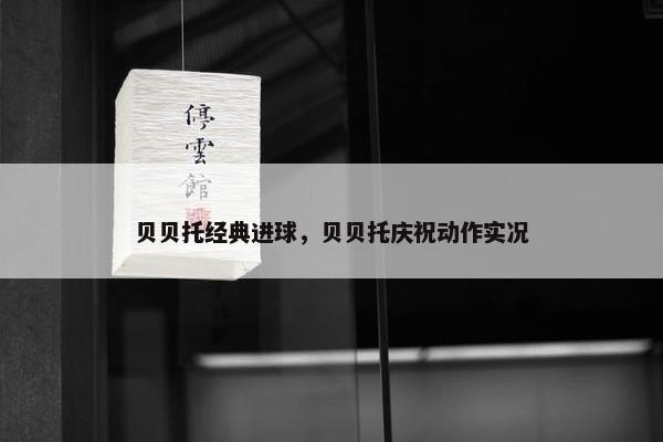 贝贝托经典进球，贝贝托庆祝动作实况