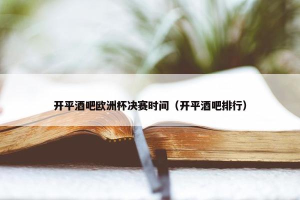 开平酒吧欧洲杯决赛时间（开平酒吧排行）