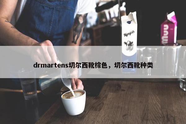 drmartens切尔西靴棕色，切尔西靴种类