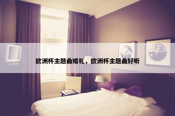 欧洲杯主题曲婚礼，欧洲杯主题曲好听