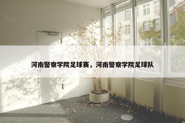 河南警察学院足球赛，河南警察学院足球队