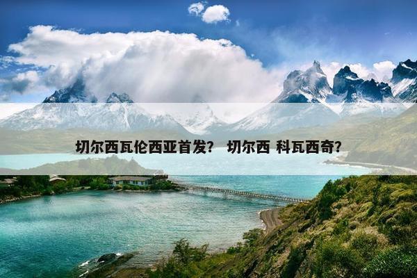 切尔西瓦伦西亚首发？ 切尔西 科瓦西奇？