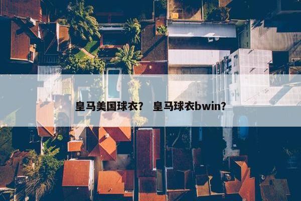 皇马美国球衣？ 皇马球衣bwin？