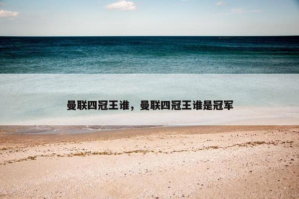 曼联四冠王谁，曼联四冠王谁是冠军