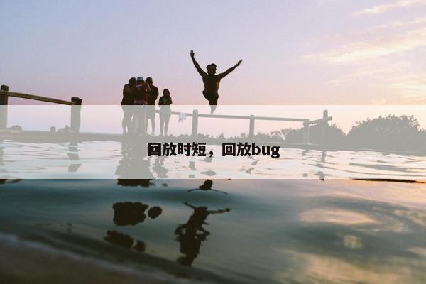 回放时短，回放bug