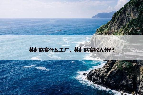 英超联赛什么工厂，英超联赛收入分配