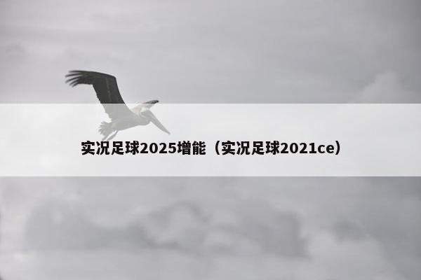 实况足球2025增能（实况足球2021ce）