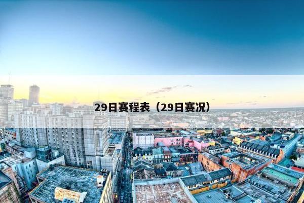 29日赛程表（29日赛况）