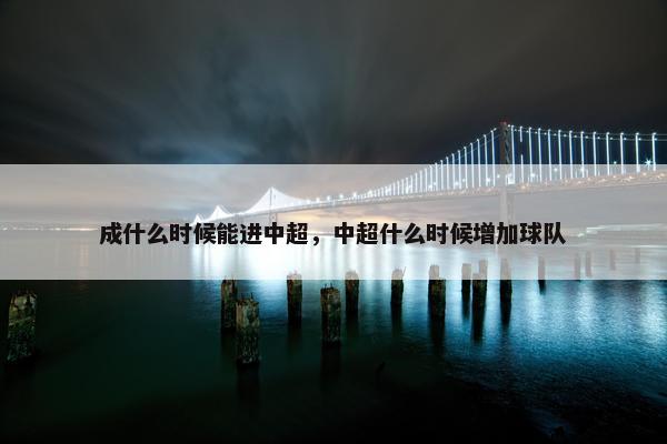 成什么时候能进中超，中超什么时候增加球队