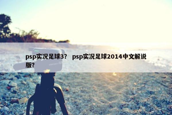 psp实况足球3？ psp实况足球2014中文解说版？