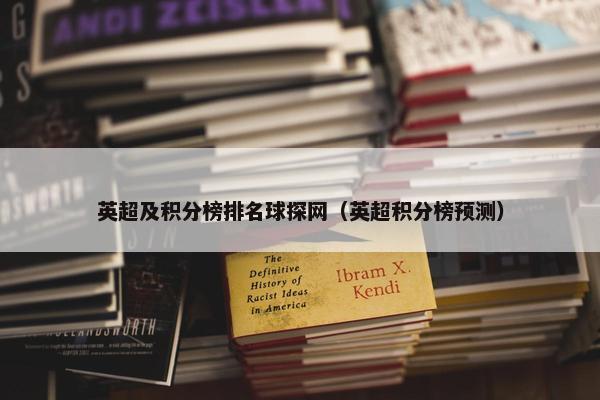 英超及积分榜排名球探网（英超积分榜预测）