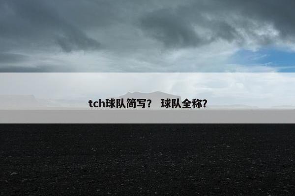 tch球队简写？ 球队全称？