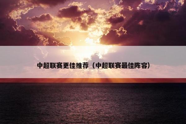 中超联赛更佳推荐（中超联赛最佳阵容）