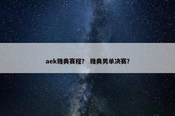 aek雅典赛程？ 雅典男单决赛？