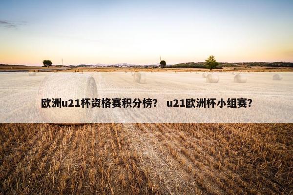 欧洲u21杯资格赛积分榜？ u21欧洲杯小组赛？