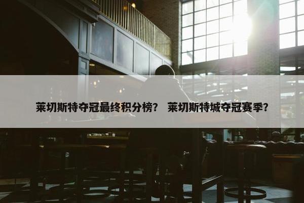 莱切斯特夺冠最终积分榜？ 莱切斯特城夺冠赛季？