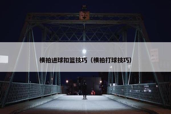 横拍进球扣篮技巧（横拍打球技巧）