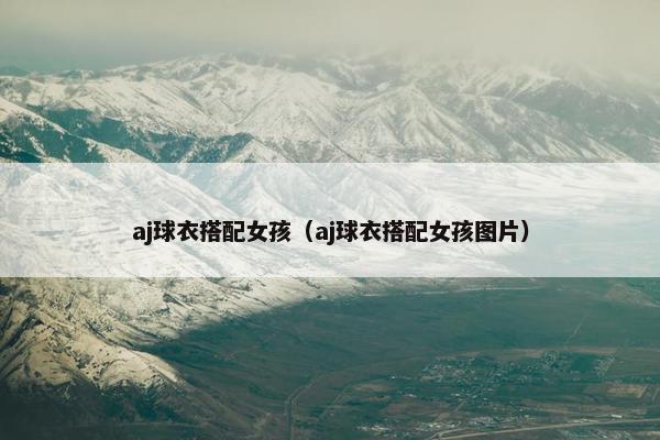 aj球衣搭配女孩（aj球衣搭配女孩图片）