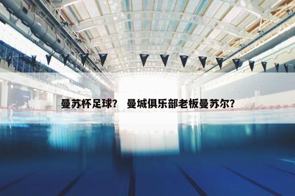曼苏杯足球？ 曼城俱乐部老板曼苏尔？