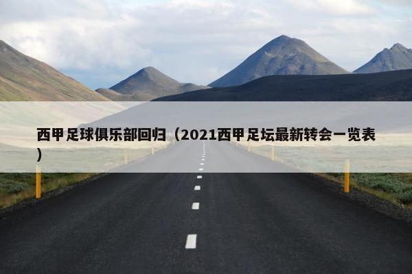 西甲足球俱乐部回归（2021西甲足坛最新转会一览表）