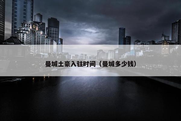 曼城土豪入驻时间（曼城多少钱）