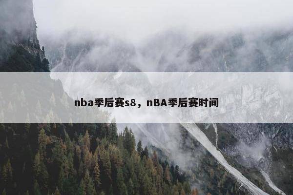 nba季后赛s8，nBA季后赛时间
